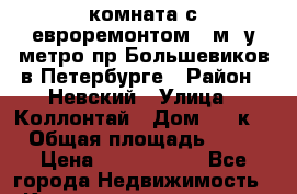 комната с евроремонтом 17м2 у метро пр.Большевиков в Петербурге › Район ­ Невский › Улица ­ Коллонтай › Дом ­ 25к2 › Общая площадь ­ 17 › Цена ­ 1 500 000 - Все города Недвижимость » Квартиры продажа   . Адыгея респ.,Адыгейск г.